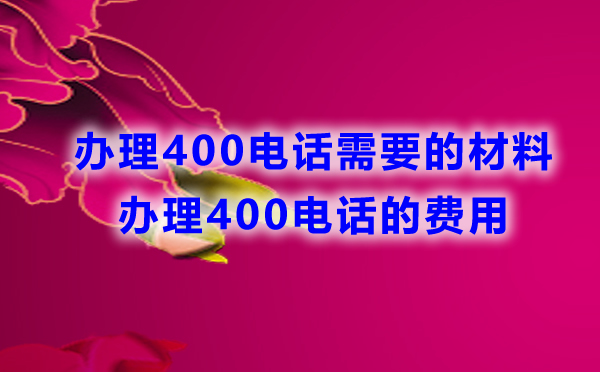 辦理400電話需要哪些材料，費(fèi)用是怎樣的