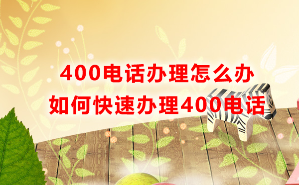 400電話辦理怎么辦,如何快速辦理400電話