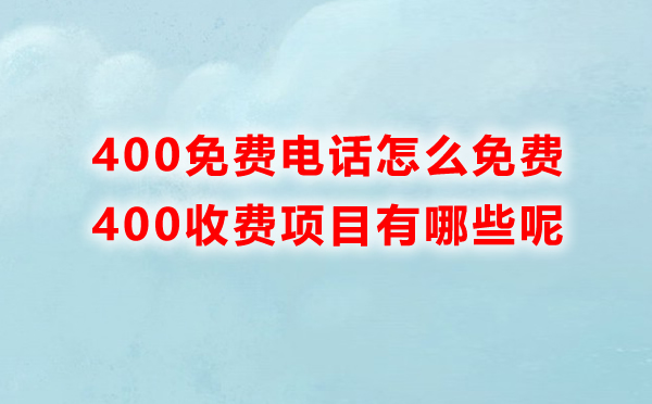 400免費(fèi)電話怎么免費(fèi)，里邊收費(fèi)的項目有哪些呢